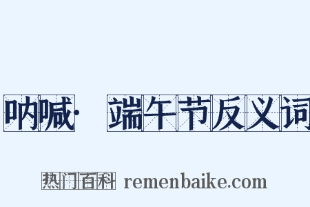 呐喊·端午节反义词是什么意思的图片